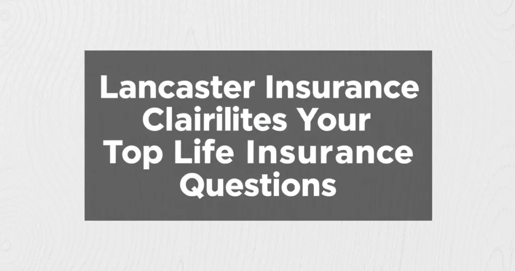Lancaster Insurance Clarifies Your Top Life Insurance Questions